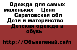 Одежда для самых маленьких) › Цена ­ 2 500 - Саратовская обл. Дети и материнство » Детская одежда и обувь   